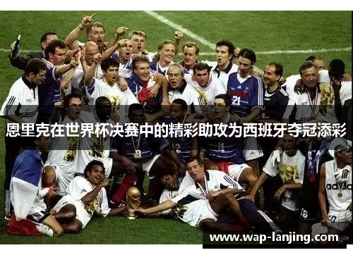 恩里克在世界杯决赛中的精彩助攻为西班牙夺冠添彩