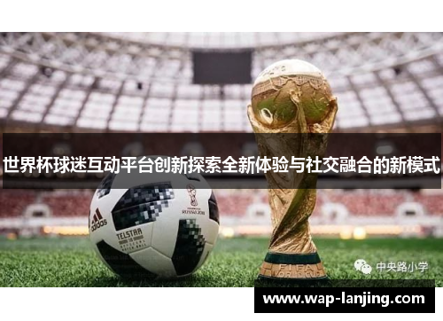 世界杯球迷互动平台创新探索全新体验与社交融合的新模式