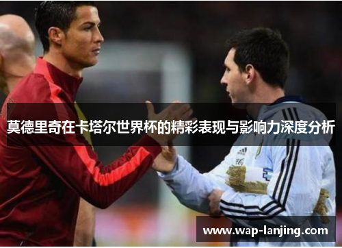 莫德里奇在卡塔尔世界杯的精彩表现与影响力深度分析