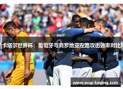 卡塔尔世界杯：葡萄牙与克罗地亚左路攻击效率对比