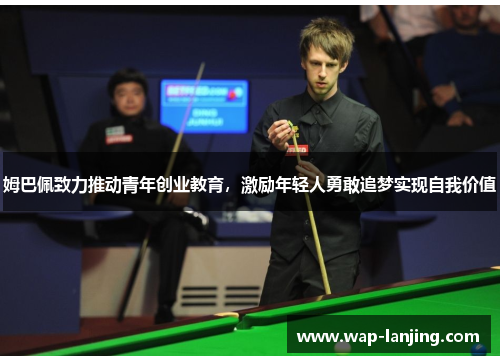 姆巴佩致力推动青年创业教育，激励年轻人勇敢追梦实现自我价值