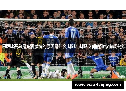 巴萨比赛总是充满激情的原因是什么 球迷与球队之间的独特情感连接