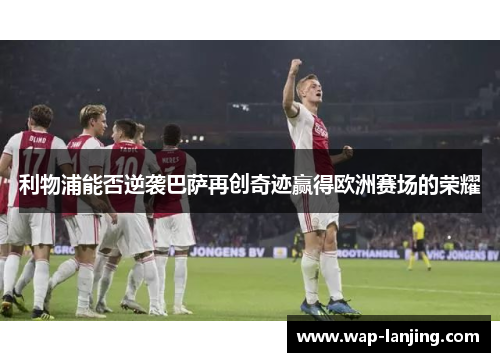 利物浦能否逆袭巴萨再创奇迹赢得欧洲赛场的荣耀