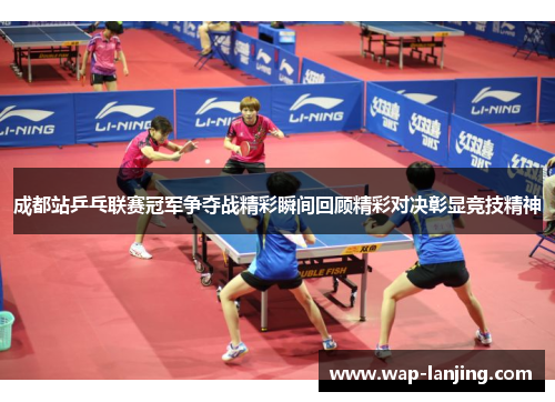 成都站乒乓联赛冠军争夺战精彩瞬间回顾精彩对决彰显竞技精神