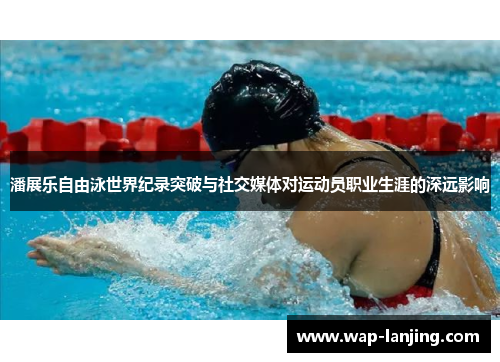 潘展乐自由泳世界纪录突破与社交媒体对运动员职业生涯的深远影响