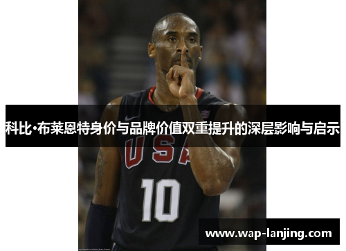 科比·布莱恩特身价与品牌价值双重提升的深层影响与启示