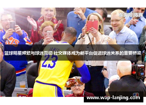篮球明星频繁与球迷互动 社交媒体成为新平台促进球迷关系的重要桥梁