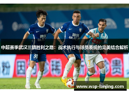 中超赛季武汉三镇胜利之路：战术执行与球员表现的完美结合解析