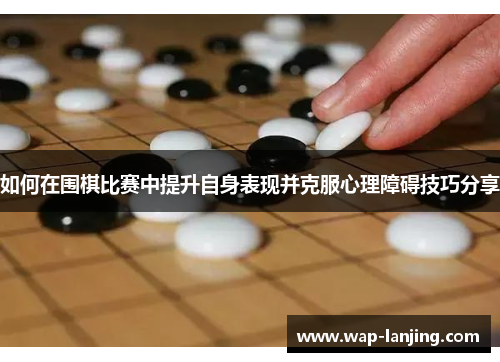 如何在围棋比赛中提升自身表现并克服心理障碍技巧分享