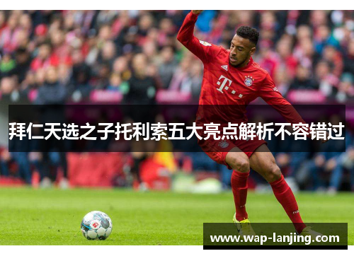拜仁天选之子托利索五大亮点解析不容错过
