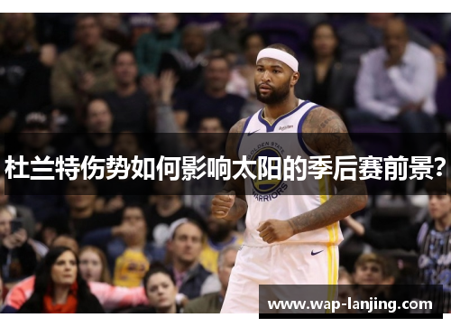 杜兰特伤势如何影响太阳的季后赛前景？