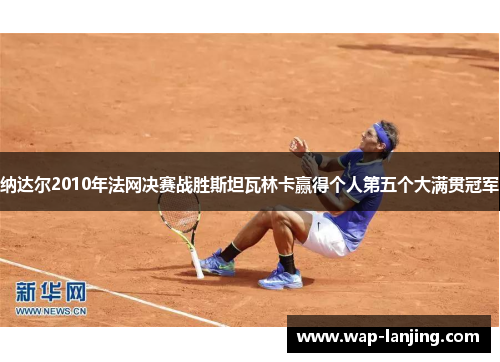 纳达尔2010年法网决赛战胜斯坦瓦林卡赢得个人第五个大满贯冠军