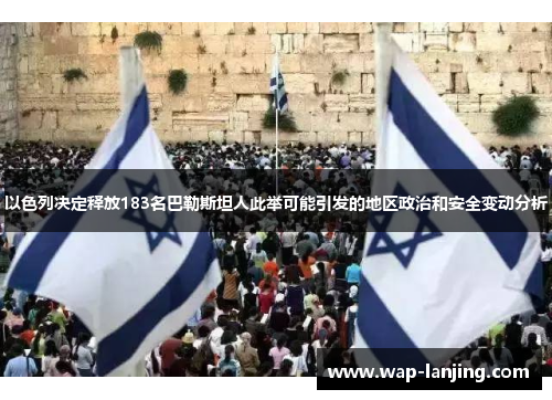 以色列决定释放183名巴勒斯坦人此举可能引发的地区政治和安全变动分析