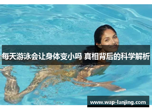 每天游泳会让身体变小吗 真相背后的科学解析