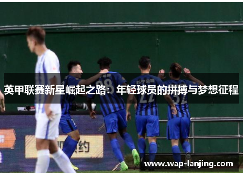 英甲联赛新星崛起之路：年轻球员的拼搏与梦想征程