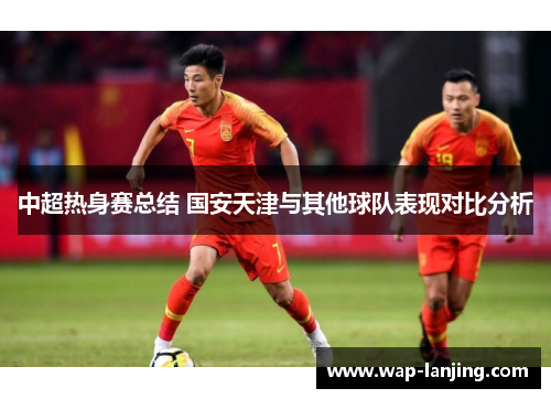 中超热身赛总结 国安天津与其他球队表现对比分析