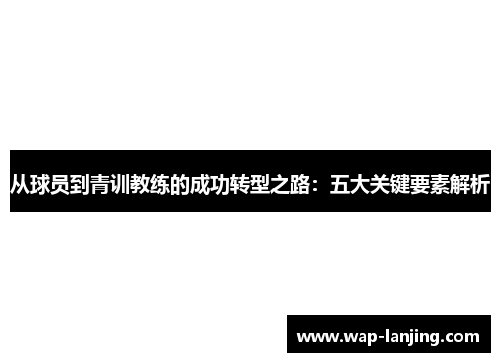 从球员到青训教练的成功转型之路：五大关键要素解析