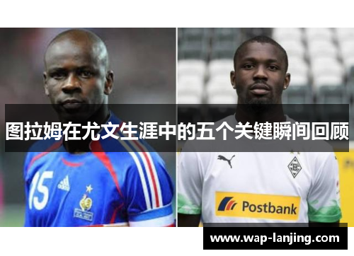 图拉姆在尤文生涯中的五个关键瞬间回顾