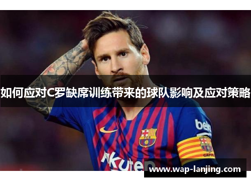 如何应对C罗缺席训练带来的球队影响及应对策略