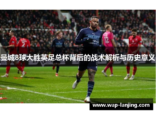 曼城8球大胜英足总杯背后的战术解析与历史意义