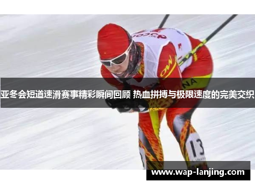 亚冬会短道速滑赛事精彩瞬间回顾 热血拼搏与极限速度的完美交织