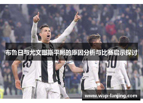 布鲁日与尤文图斯平局的原因分析与比赛启示探讨