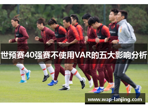 世预赛40强赛不使用VAR的五大影响分析