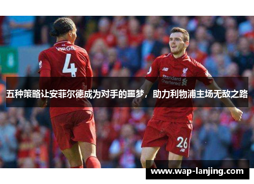 五种策略让安菲尔德成为对手的噩梦，助力利物浦主场无敌之路