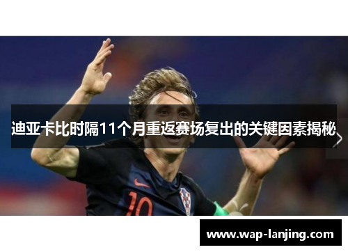 迪亚卡比时隔11个月重返赛场复出的关键因素揭秘