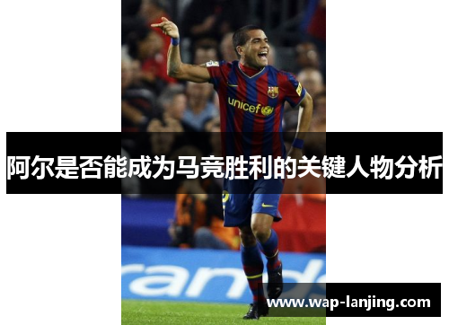 阿尔是否能成为马竞胜利的关键人物分析
