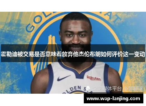 霍勒迪被交易是否意味着放弃他杰伦布朗如何评价这一变动