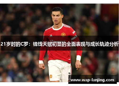21岁时的C罗：锋线天赋初显的全面表现与成长轨迹分析