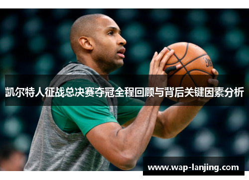 凯尔特人征战总决赛夺冠全程回顾与背后关键因素分析