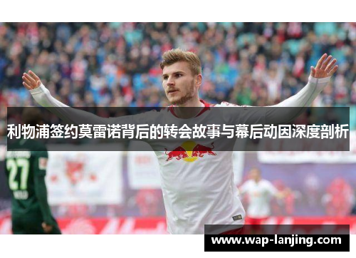 利物浦签约莫雷诺背后的转会故事与幕后动因深度剖析
